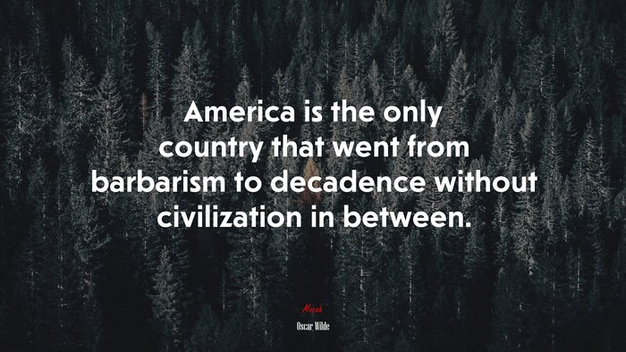 America is the only country that went from barbarism to decadence without civilization in between. | Oscar Wilde quote