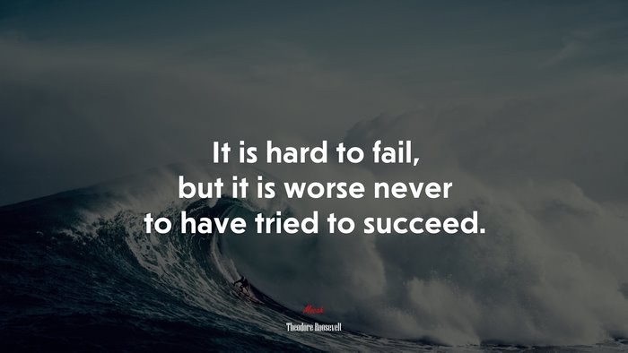 It is hard to fail, but it is worse never to have tried to succeed. | Theodore Roosevelt quote