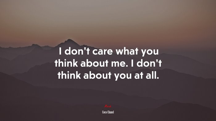 I dont care what you think about me. I dont think about you at all. | Coco Chanel quote