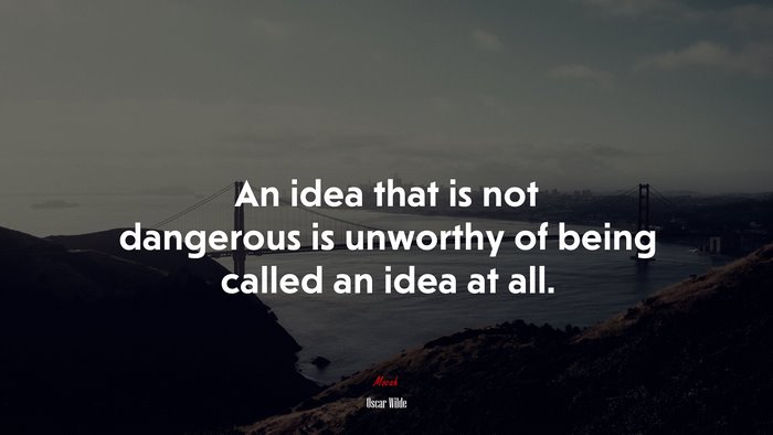 An idea that is not dangerous is unworthy of being called an idea at all. | Oscar Wilde quote