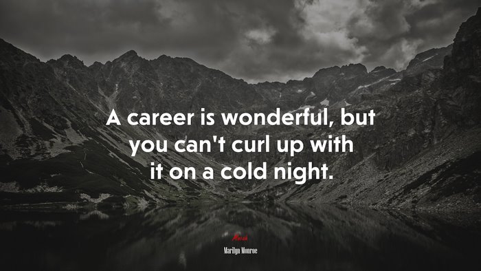 A career is wonderful, but you can’t curl up with it on a cold night. | Marilyn Monroe quote