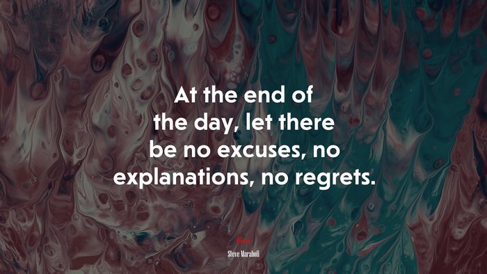 At the end of the day, let there be no excuses, no explanations, no regrets. | Steve Maraboli quote