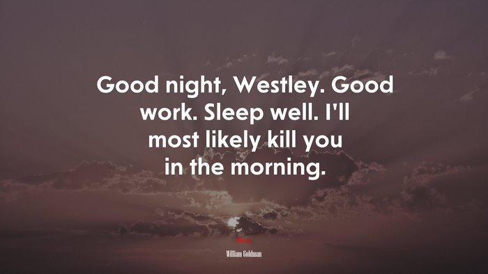 Good night, Westley. Good work. Sleep well. I’ll most likely kill you in the morning. | William Goldman quote