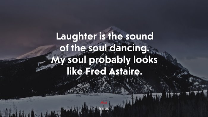 Laughter is the sound of the soul dancing. My soul probably looks like Fred Astaire. | Jarod Kintz quote