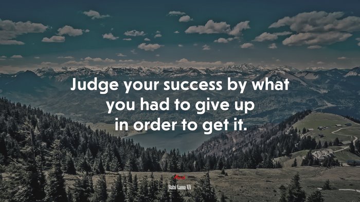Judge your success by what you had to give up in order to get it. | Dalai Lama XIV quote