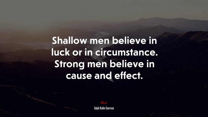 Shallow men believe in luck or in circumstance. Strong men believe in cause and effect. | Ralph Waldo Emerson quote