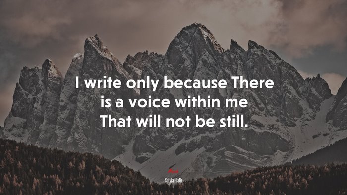 I write only because There is a voice within me That will not be still. | Sylvia Plath quote