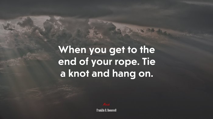 When you get to the end of your rope. Tie a knot and hang on. | Franklin D. Roosevelt quote