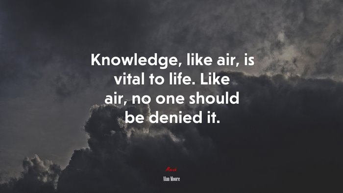 Knowledge, like air, is vital to life. Like air, no one should be denied it. | Alan Moore quote