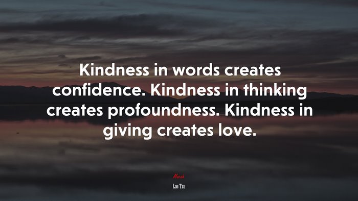 Kindness in words creates confidence. Kindness in thinking creates profoundness. Kindness in giving creates love. | Lao Tzu quote