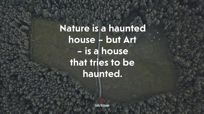 Nature is a haunted house – but Art – is a house that tries to be haunted. | Emily Dickinson quote