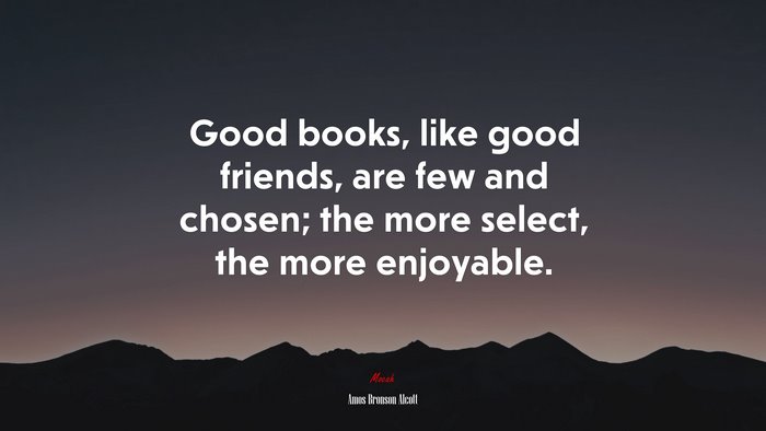 Good books, like good friends, are few and chosen; the more select, the more enjoyable. | Amos Bronson Alcott quote