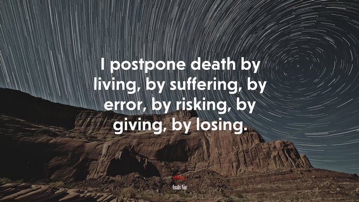 I postpone death by living, by suffering, by error, by risking, by giving, by losing. | Anaïs Nin quote