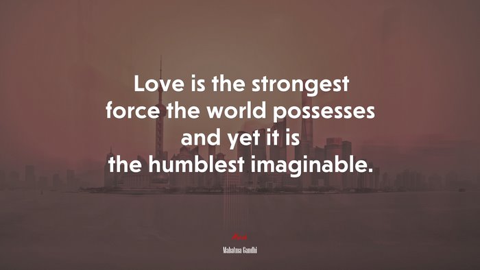 Love is the strongest force the world possesses and yet it is the humblest imaginable. | Mahatma Gandhi quote