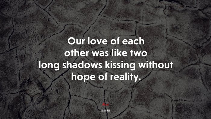 Our love of each other was like two long shadows kissing without hope of reality. | Anaïs Nin quote