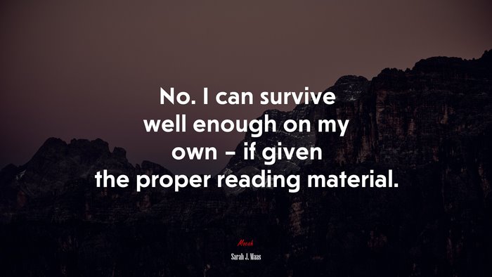 No. I can survive well enough on my own – if given the proper reading material. | Sarah J. Maas quote