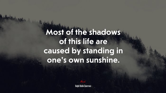 Most of the shadows of this life are caused by standing in one’s own sunshine. | Ralph Waldo Emerson quote