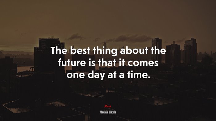 The best thing about the future is that it comes one day at a time. | Abraham Lincoln quote