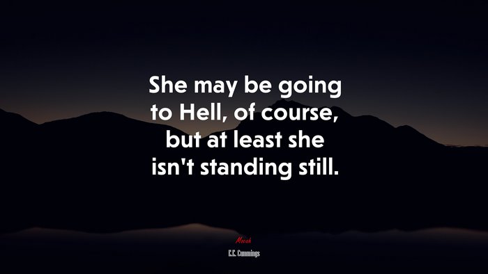 She may be going to Hell, of course, but at least she isn’t standing still. | E.E. Cummings quote