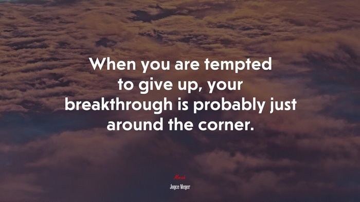 When you are tempted to give up, your breakthrough is probably just around the corner. | Joyce Meyer quote