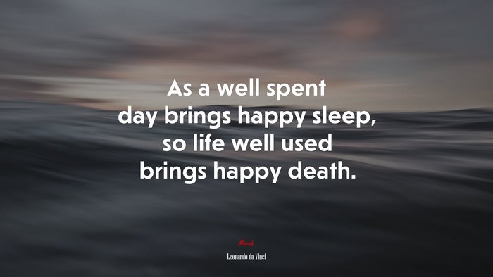 As a well spent day brings happy sleep, so life well used brings happy death. | Leonardo da Vinci quote