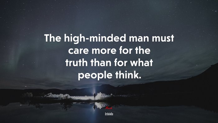 The high-minded man must care more for the truth than for what people think. | Aristotle quote
