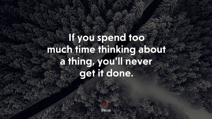 If you spend too much time thinking about a thing, you’ll never get it done. | Bruce Lee quote