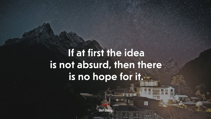 If at first the idea is not absurd, then there is no hope for it. | Albert Einstein quote