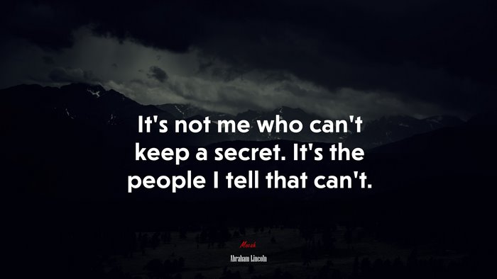 It’s not me who can’t keep a secret. It’s the people I tell that can’t. | Abraham Lincoln quote