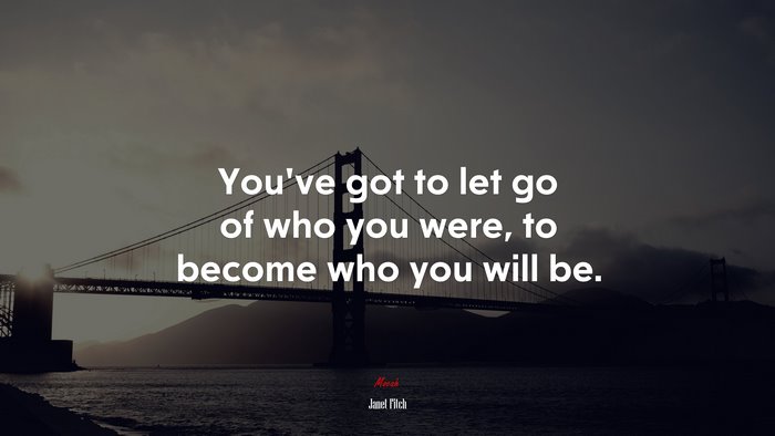 You’ve got to let go of who you were, to become who you will be. | Janet Fitch quote