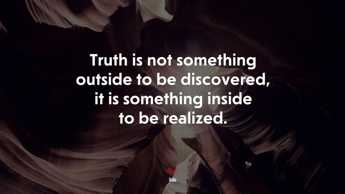 Truth is not something outside to be discovered, it is something inside to be realized. | Osho quote