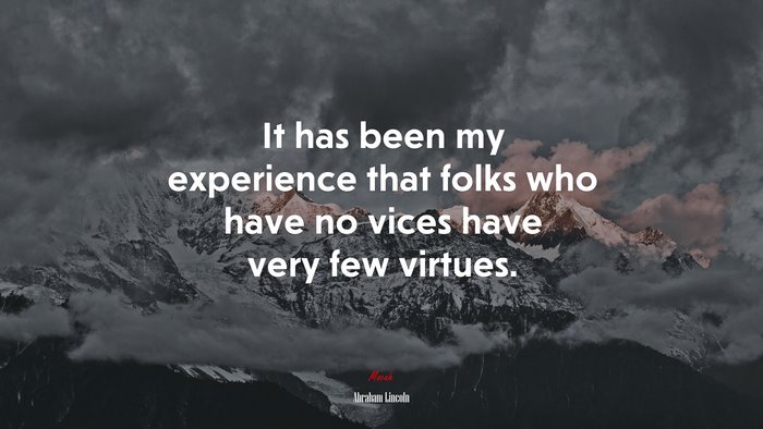 It has been my experience that folks who have no vices have very few virtues. | Abraham Lincoln quote