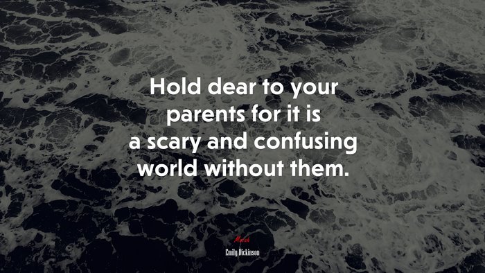 Hold dear to your parents for it is a scary and confusing world without them. | Emily Dickinson quote