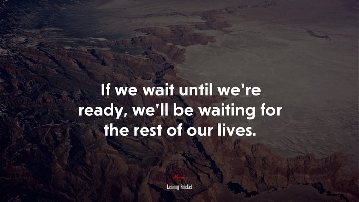 If we wait until we’re ready, we’ll be waiting for the rest of our lives. | Lemony Snicket quote
