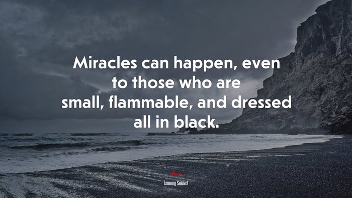 Miracles can happen, even to those who are small, flammable, and dressed all in black. | Lemony Snicket quote