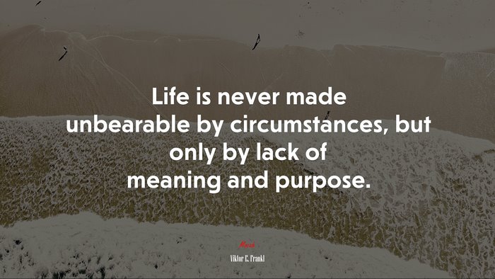 Life is never made unbearable by circumstances, but only by lack of meaning and purpose. | Viktor E. Frankl quote