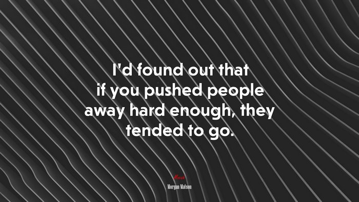 I’d found out that if you pushed people away hard enough, they tended to go. | Morgan Matson quote