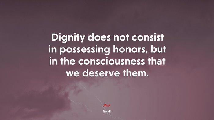 Dignity does not consist in possessing honors, but in the consciousness that we deserve them. | Aristotle quote