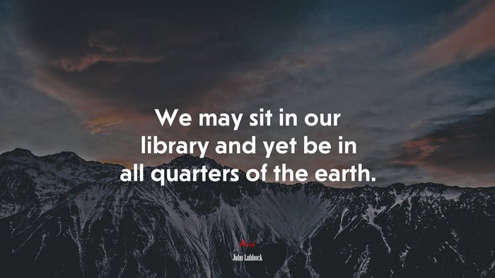 We may sit in our library and yet be in all quarters of the earth. | John Lubbock quote