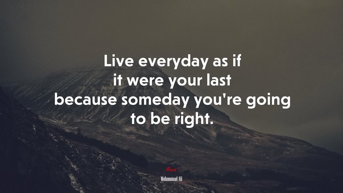 Live everyday as if it were your last because someday you’re going to be right. | Muhammad Ali quote