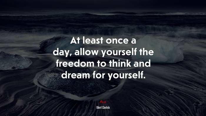 At least once a day, allow yourself the freedom to think and dream for yourself. | Albert Einstein quote