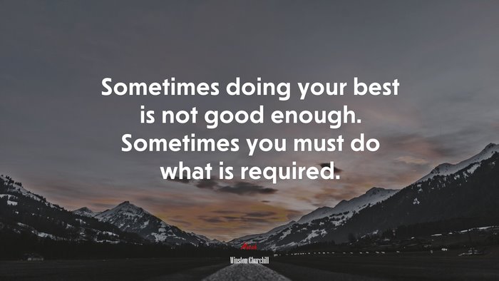 Sometimes doing your best is not good enough. Sometimes you must do what is required. | Winston Churchill quote