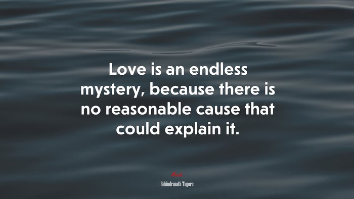 Love is an endless mystery, because there is no reasonable cause that could explain it. | Rabindranath Tagore quote