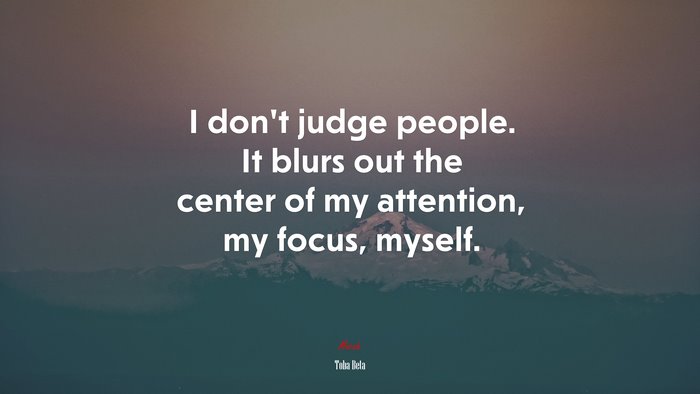 I don’t judge people. It blurs out the center of my attention, my focus, myself. | Toba Beta quote