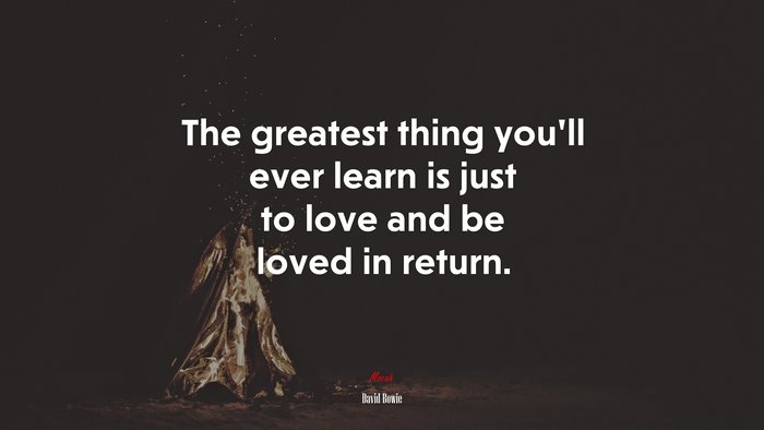 The greatest thing you’ll ever learn is just to love and be loved in return. | David Bowie quote