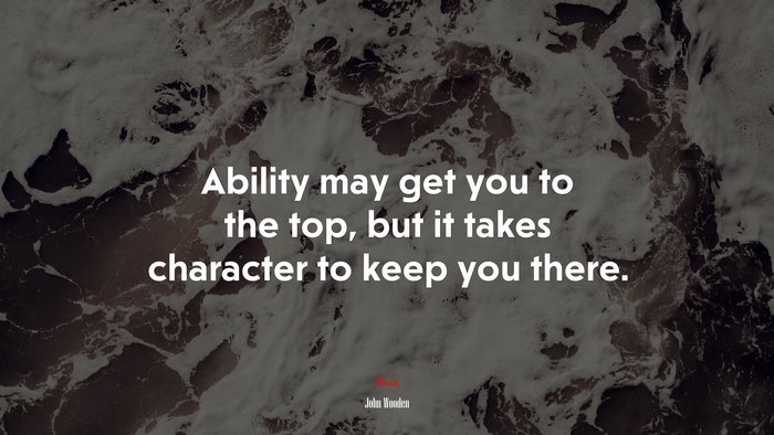 Ability may get you to the top, but it takes character to keep you there. | John Wooden quote