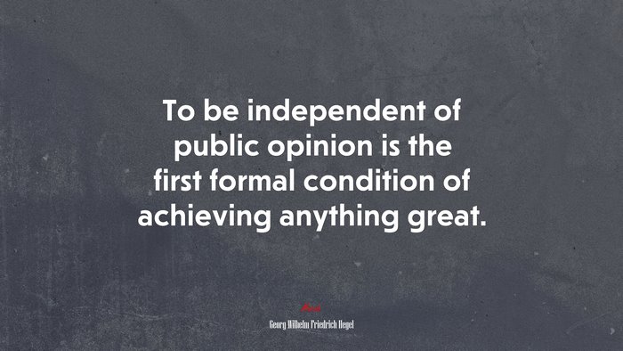 To be independent of public opinion is the first formal condition of achieving anything great. | Georg Wilhelm Friedrich Hegel quote