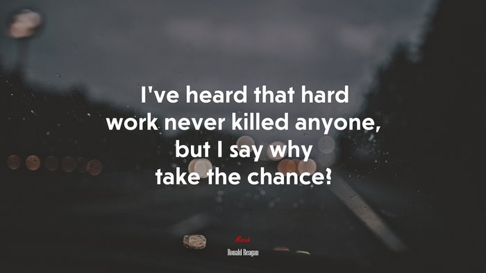 Ive heard that hard work never killed anyone, but I say why take the chance? | Ronald Reagan quote