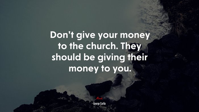Don’t give your money to the church. They should be giving their money to you. | George Carlin quote
