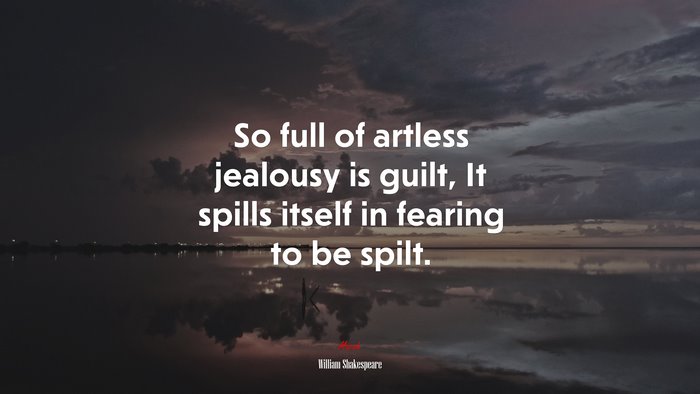 So full of artless jealousy is guilt, It spills itself in fearing to be spilt. | William Shakespeare quote